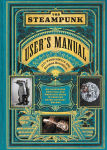 Alternative view 1 of The Steampunk User's Manual: An Illustrated Practical and Whimsical Guide to Creating Retro-futurist Dreams