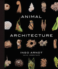 Title: Animal Architecture: Photographs of Natural Habitats, Author: Ingo Arndt