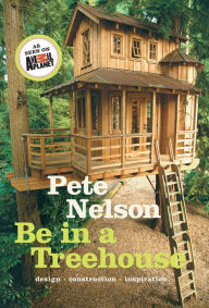 Title: Be in a Treehouse : Design - Construction - Inspiration, Author: Pete Nelson