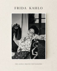 Title: Frida Kahlo: The Gisele Freund Photographs, Author: Gisele Freund
