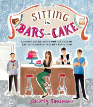 Title: Sitting in Bars with Cake: Lessons and Recipes from One Year of Trying to Bake My Way to a Boyfriend, Author: Audrey Shulman