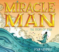 Title: Miracle Man: The Story of Jesus, Author: John Hendrix