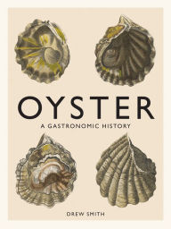 Title: Oyster: A Gastronomic History (with Recipes), Author: Drew Smith