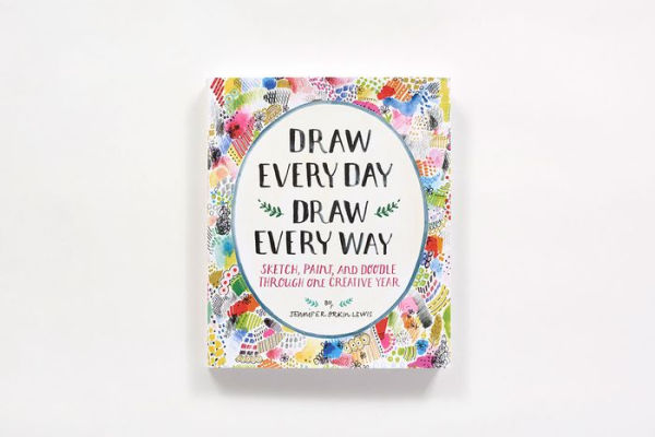 Draw Every Day, Draw Every Way : Sketch, Paint, and Doodle Through One Creative Year