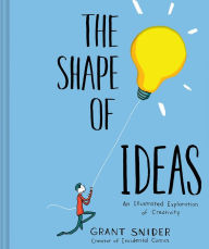 Title: The Shape of Ideas: An Illustrated Exploration of Creativity, Author: Grant Snider