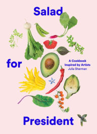 Title: Salad for President: A Cookbook Inspired by Artists, Author: Julia Sherman
