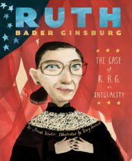 Title: Ruth Bader Ginsburg: The Case of R.B.G. vs. Inequality, Author: Jonah Winter