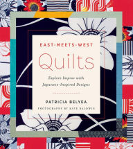 Title: East-Meets-West Quilts: Explore Improv with Japanese-Inspired Designs, Author: Patricia Belyea