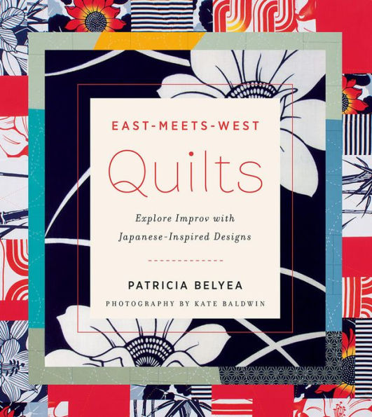 East-Meets-West Quilts: Explore Improv with Japanese-Inspired Designs