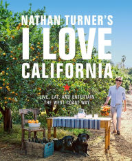 Title: Nathan Turner's I Love California: Live, Eat, and Entertain the West Coast Way, Author: Nathan Turner