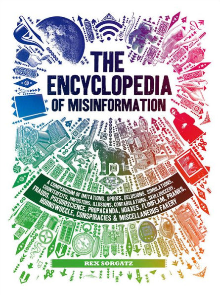 Encyclopedia of Misinformation: A Compendium of Imitations, Spoofs, Delusions, Simulations, Counterfeits, Impostors, Illusions, Confabulations, Skullduggery, Frauds, Pseudoscience, Propaganda, Hoaxes, Flimflam, Pranks, Hornswoggle, Conspiracies & Miscella