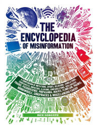 Title: The Encyclopedia of Misinformation: A Compendium of Imitations, Spoofs, Delusions, Simulations, Counterfeits, Impostors, Illusions, Confabulations, Skullduggery, Frauds, Pseudoscience, Propaganda, Hoaxes, Flimflam, Pranks, Hornswoggle, Conspiracies & Misc, Author: Rex Sorgatz