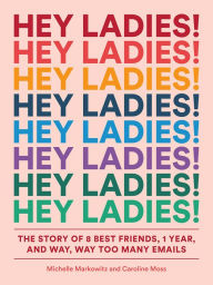 Online pdf ebook downloads Hey Ladies!: The Story of 8 Best Friends, 1 Year, and Way, Way Too Many Emails 9781419729133 by Michelle Markowitz, Caroline Moss, Carolyn Bahar (English Edition)