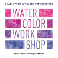 Title: Watercolor Workshop: Learn to Paint in 100 Experiments, Author: Sasha Prood