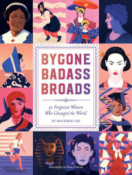 Title: Bygone Badass Broads: 52 Forgotten Women Who Changed the World, Author: Mackenzi Lee