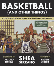Title: Basketball (and Other Things): A Collection of Questions Asked, Answered, Illustrated (B&N Exclusive Edition), Author: Shea Serrano