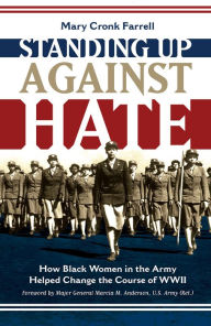 Title: Standing Up Against Hate: How Black Women in the Army Helped Change the Course of WWII, Author: Mary Cronk Farrell