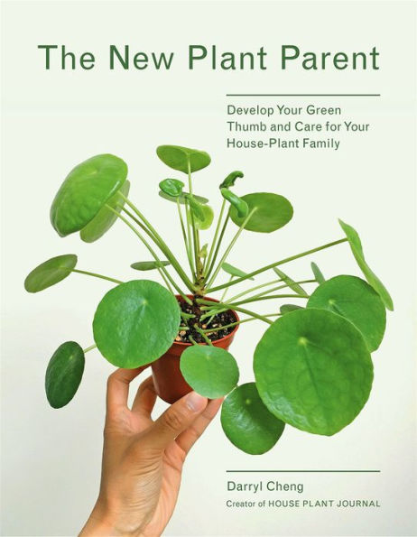 The New Plant Parent: Develop Your Green Thumb and Care for House-Plant Family