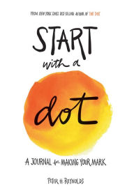 Title: Start with a Dot (Guided Journal): A Journal for Making Your Mark, Author: Peter H. Reynolds