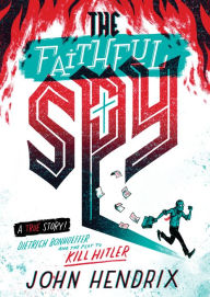 Title: The Faithful Spy: Dietrich Bonhoeffer and the Plot to Kill Hitler, Author: John Hendrix