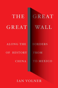 Title: The Great Great Wall: Along the Borders of History from China to Mexico, Author: Ian Volner