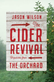 Title: The Cider Revival: Dispatches from the Orchard, Author: Jason Wilson