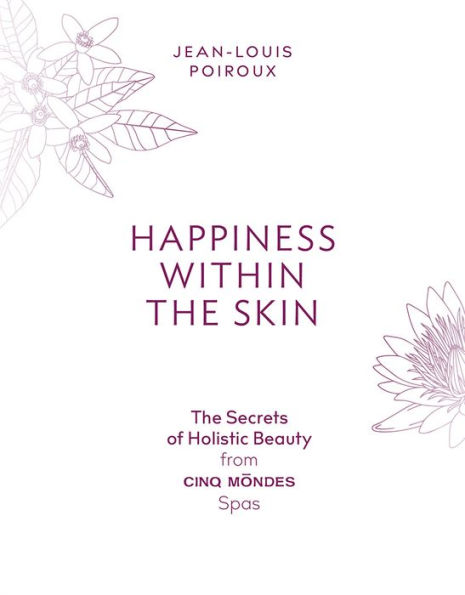 Happiness Within the Skin: The Secrets of Holistic Beauty by the Founder of Cinq Mondes Spas