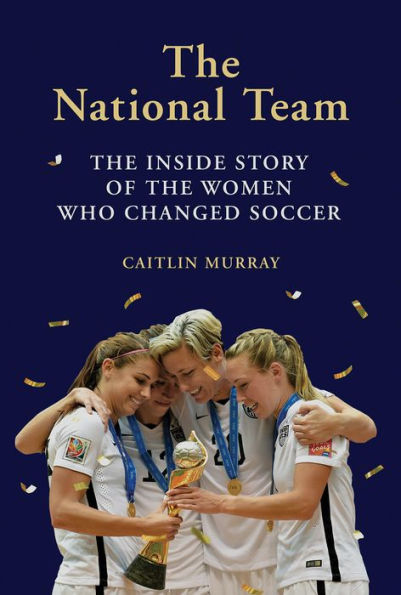 The National Team: The Inside Story of the Women Who Changed Soccer
