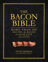 Title: The Bacon Bible: More Than 200 Recipes for Bacon You Never Knew You Needed, Author: Peter Sherman