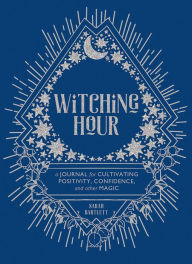 Title: Witching Hour: A Journal for Cultivating Positivity, Confidence, and Other Magic, Author: Sarah Bartlett