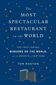 Free computer books downloading The Most Spectacular Restaurant in the World: The Twin Towers, Windows on the World, and the Rebirth of New York