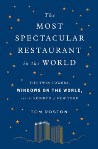 Ebook textbook free download The Most Spectacular Restaurant in the World: The Twin Towers, Windows on the World, and the Rebirth of New York by Tom Roston 9781419737992  (English Edition)