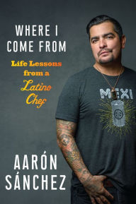 Title: Where I Come From: Life Lessons from a Latino Chef, Author: Aaron Sanchez