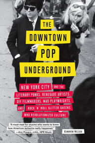 Title: Downtown Pop Underground: New York City and the literary punks, renegade artists, DIY filmmakers, mad playwrights, and rock 'n' roll glitter queens who revolutionized culture, Author: Kembrew McLeod