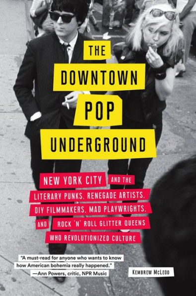 The Downtown Pop Underground: New York City and the literary punks, renegade artists, DIY filmmakers, mad playwrights, and rock 'n' roll glitter queens who revolutionized culture