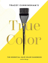 Title: Tracey Cunningham's True Color: The Essential Hair Color Handbook, Author: Tracey Cunningham