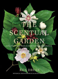 Title: The Scentual Garden: Exploring the World of Botanical Fragrance, Author: Ken Druse