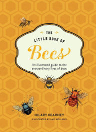 Title: The Little Book of Bees: An Illustrated Guide to the Extraordinary Lives of Bees, Author: Hilary Kearney