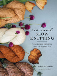 Title: Seasonal Slow Knitting: Thoughtful Projects for a Handmade Year, Author: Hannah Thiessen