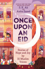 Title: Once Upon an Eid: Stories of Hope and Joy by 15 Muslim Voices, Author: S. K. Ali