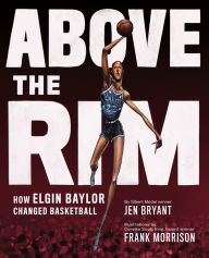 Free online e books download Above the Rim: How Elgin Baylor Changed Basketball (English literature) PDF 9781419741081 by Jen Bryant, Frank Morrison