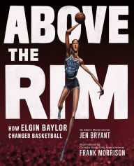 Title: Above the Rim: How Elgin Baylor Changed Basketball, Author: Jen Bryant