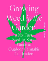 Title: Growing Weed in the Garden: A No-Fuss, Seed-to-Stash Guide to Outdoor Cannabis Cultivation, Author: Johanna Silver
