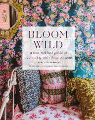 Title: Bloom Wild: a free-spirited guide to decorating with floral patterns, Author: Bari J. Ackerman