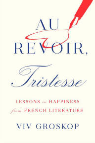 Download google books to pdf mac Au Revoir, Tristesse: Lessons in Happiness from French Literature by Viv Groskop