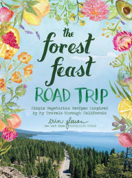 Ebook download free for android The Forest Feast Road Trip: Simple Vegetarian Recipes Inspired by My Travels through California