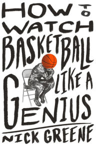 Pdf books free to download How to Watch Basketball Like a Genius: What Game Designers, Economists, Ballet Choreographers, and Theoretical Astrophysicists Reveal About the Greatest Game on Earth