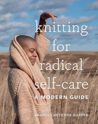 Title: Knitting for Radical Self-Care: A Modern Guide, Author: Brandi Cheyenne Harper