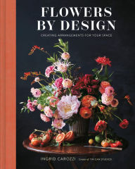 Title: Flowers by Design: Creating Arrangements for Your Space, Author: Ingrid Carozzi