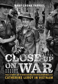 Title: Close-Up on War: The Story of Pioneering Photojournalist Catherine Leroy in Vietnam, Author: Mary Cronk Farrell
